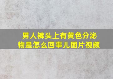 男人裤头上有黄色分泌物是怎么回事儿图片视频