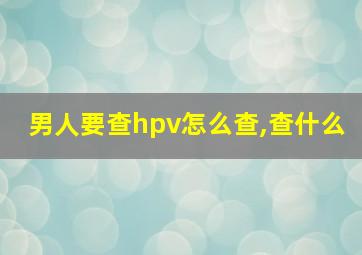 男人要查hpv怎么查,查什么