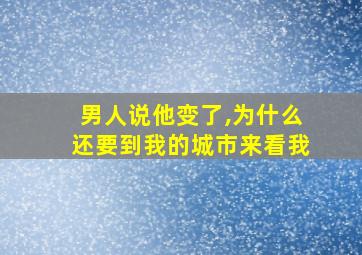 男人说他变了,为什么还要到我的城市来看我