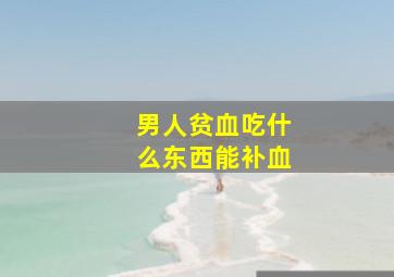 男人贫血吃什么东西能补血