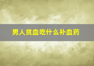 男人贫血吃什么补血药