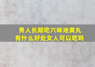 男人长期吃六味地黄丸有什么好处女人可以吃吗