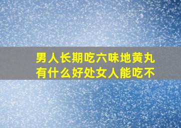 男人长期吃六味地黄丸有什么好处女人能吃不