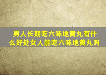 男人长期吃六味地黄丸有什么好处女人能吃六味地黄丸吗