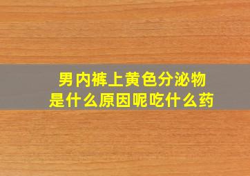 男内裤上黄色分泌物是什么原因呢吃什么药