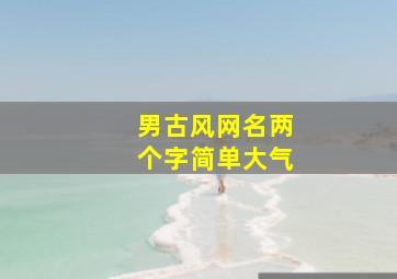 男古风网名两个字简单大气