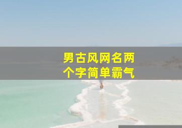 男古风网名两个字简单霸气