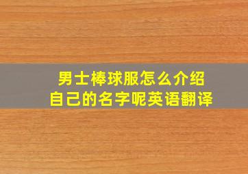 男士棒球服怎么介绍自己的名字呢英语翻译