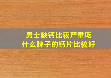 男士缺钙比较严重吃什么牌子的钙片比较好