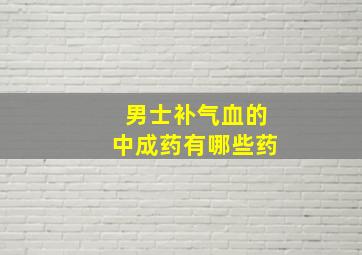 男士补气血的中成药有哪些药