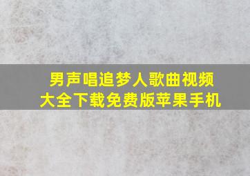 男声唱追梦人歌曲视频大全下载免费版苹果手机