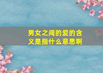 男女之间的爱的含义是指什么意思啊