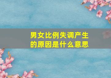 男女比例失调产生的原因是什么意思