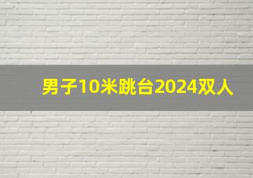 男子10米跳台2024双人