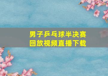 男子乒乓球半决赛回放视频直播下载