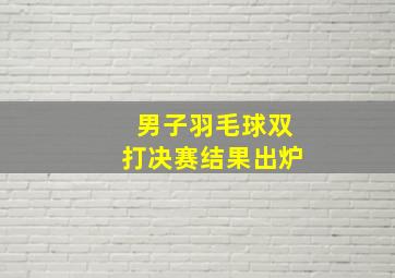 男子羽毛球双打决赛结果出炉