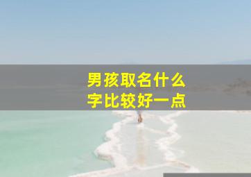 男孩取名什么字比较好一点