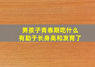 男孩子青春期吃什么有助于长身高和发育了