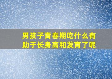 男孩子青春期吃什么有助于长身高和发育了呢