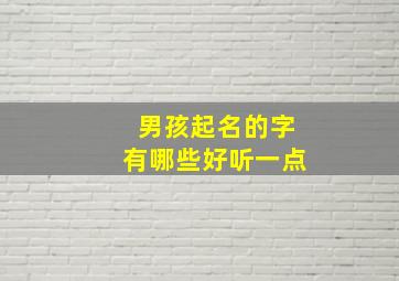 男孩起名的字有哪些好听一点