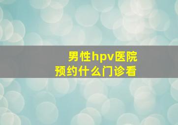 男性hpv医院预约什么门诊看