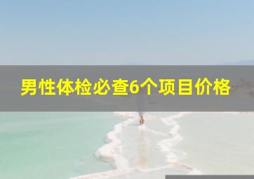 男性体检必查6个项目价格