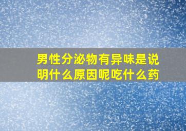 男性分泌物有异味是说明什么原因呢吃什么药