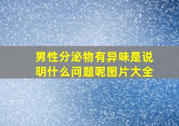 男性分泌物有异味是说明什么问题呢图片大全