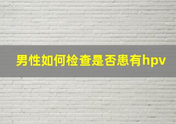 男性如何检查是否患有hpv