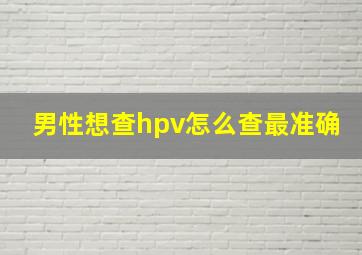 男性想查hpv怎么查最准确