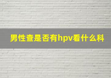 男性查是否有hpv看什么科