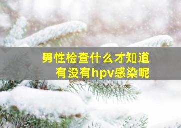 男性检查什么才知道有没有hpv感染呢