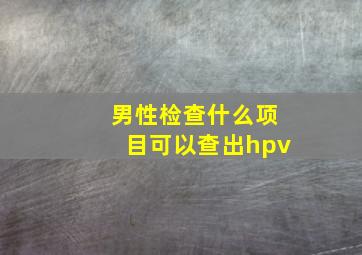 男性检查什么项目可以查出hpv