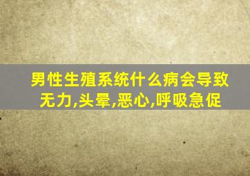 男性生殖系统什么病会导致无力,头晕,恶心,呼吸急促