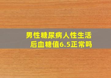 男性糖尿病人性生活后血糖值6.5正常吗