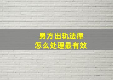 男方出轨法律怎么处理最有效