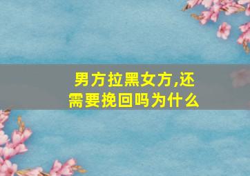 男方拉黑女方,还需要挽回吗为什么