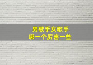 男歌手女歌手哪一个厉害一些