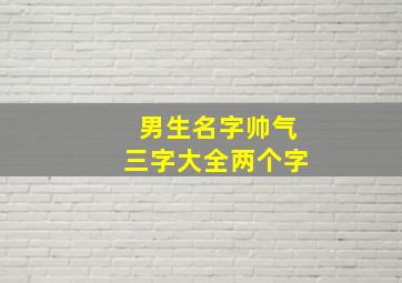 男生名字帅气三字大全两个字