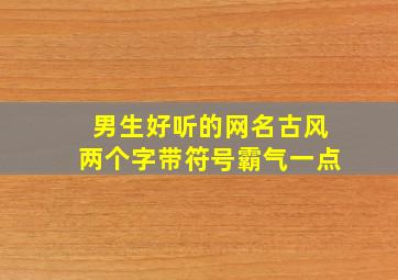 男生好听的网名古风两个字带符号霸气一点