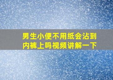 男生小便不用纸会沾到内裤上吗视频讲解一下