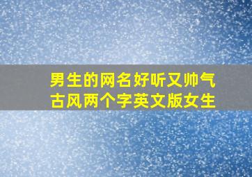 男生的网名好听又帅气古风两个字英文版女生