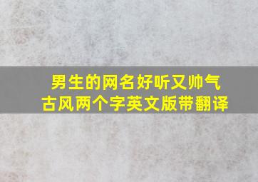 男生的网名好听又帅气古风两个字英文版带翻译