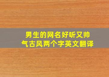 男生的网名好听又帅气古风两个字英文翻译