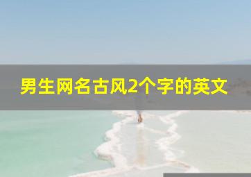 男生网名古风2个字的英文