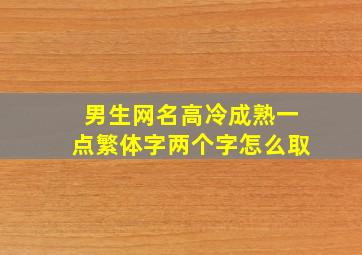 男生网名高冷成熟一点繁体字两个字怎么取