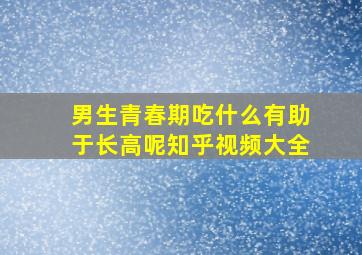 男生青春期吃什么有助于长高呢知乎视频大全