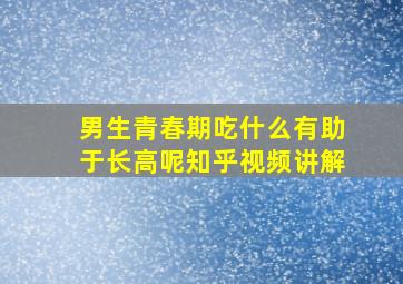 男生青春期吃什么有助于长高呢知乎视频讲解