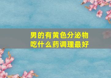 男的有黄色分泌物吃什么药调理最好