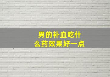 男的补血吃什么药效果好一点